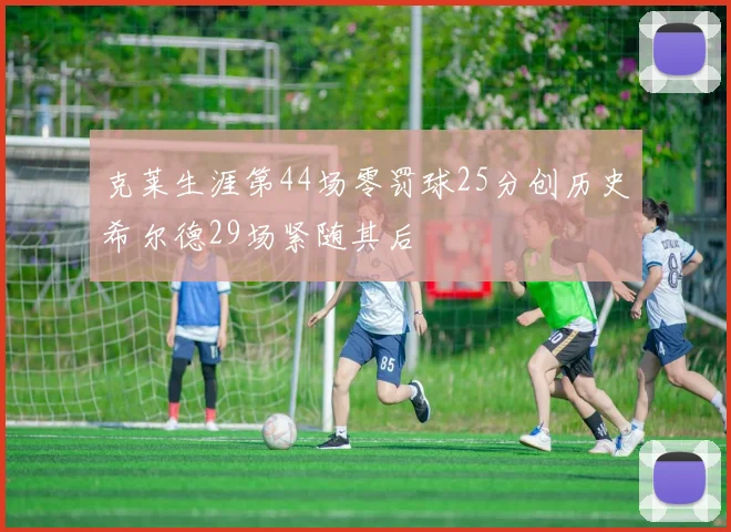 克莱生涯第44场零罚球25分创历史希尔德29场紧随其后