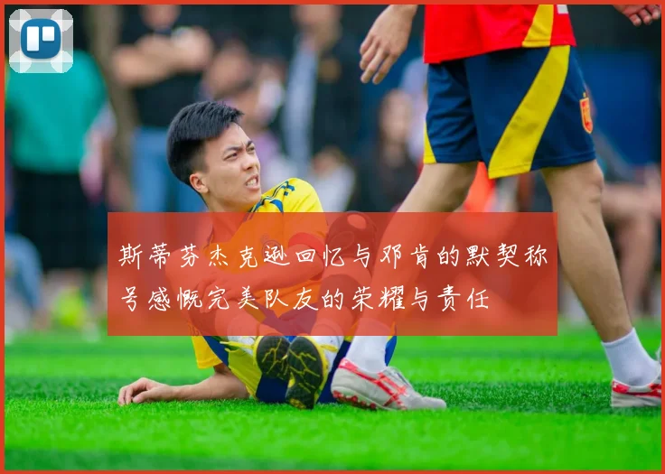 斯蒂芬杰克逊回忆与邓肯的默契称号感慨完美队友的荣耀与责任